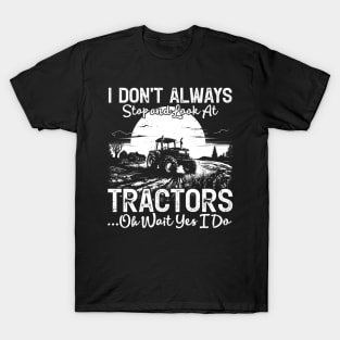 I Don't Always Stop And Look At Tractor...Oh Wait Yes I Do Farmer T-Shirt